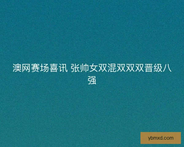 澳网赛场喜讯 张帅女双混双双双晋级八强